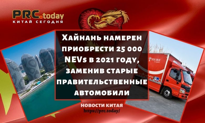 Хайнань намерен приобрести 25 000 NEVs в 2021 году, заменив старые правительственные автомобили